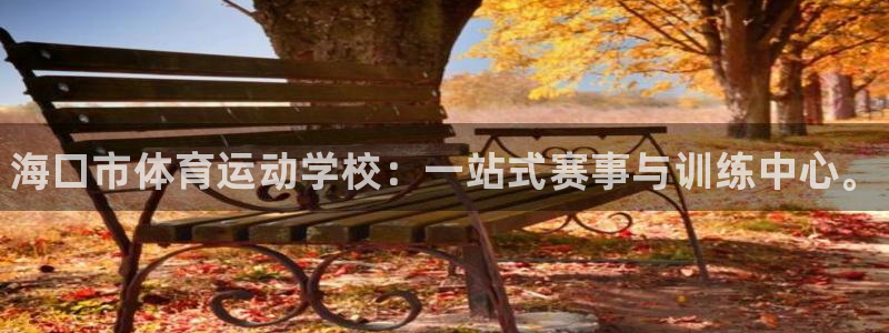 欧亿体育官方正版app代理：海口市体育运动学校：一站式赛事与