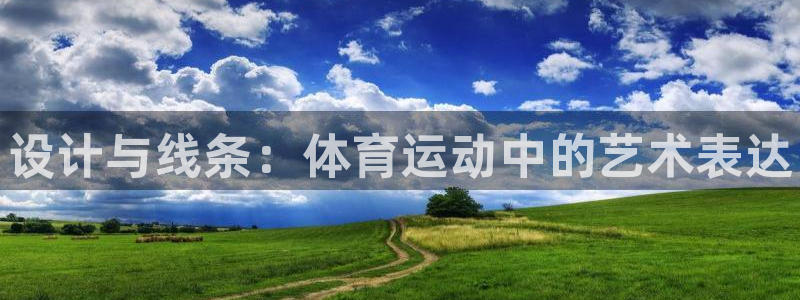 欧亿体育官方正版app集团简介：设计与线条：体育运动中的艺术