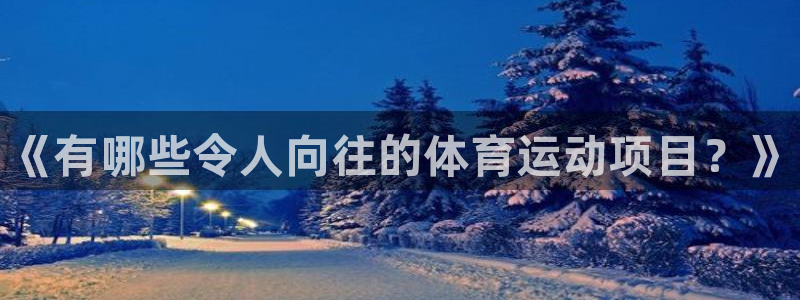欧亿体育官方正版app新能源：《有哪些令人向往的体育