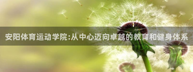 oety欧亿体育官网下载开户：安阳体育运动学院:从中心迈向卓