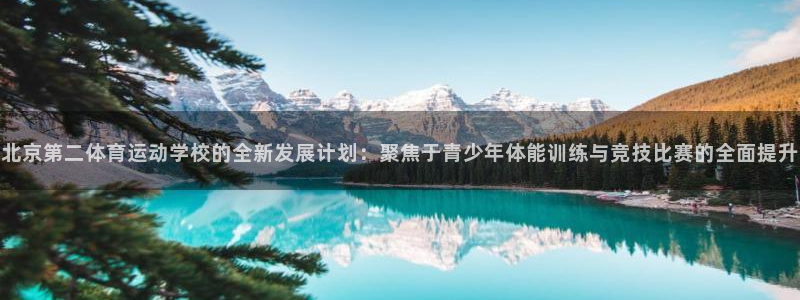 欧亿体育官方平台体育：北京第二体育运动学校的全新发展