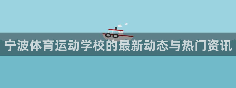 欧亿体育官方正版app集团官网首页：宁波体育运动学校