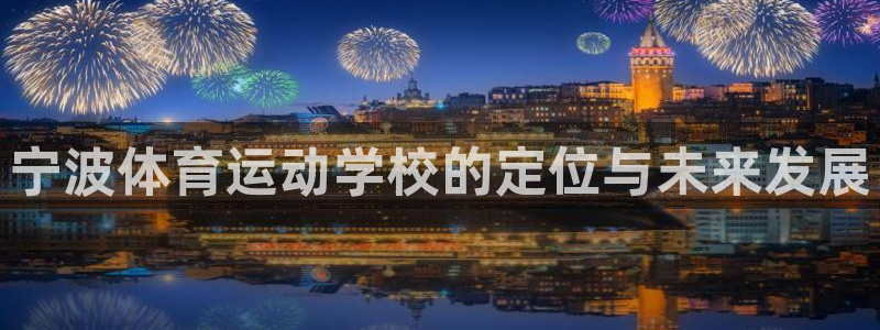 oety欧亿体育官网下载平台APP：宁波体育运动学校的定位与