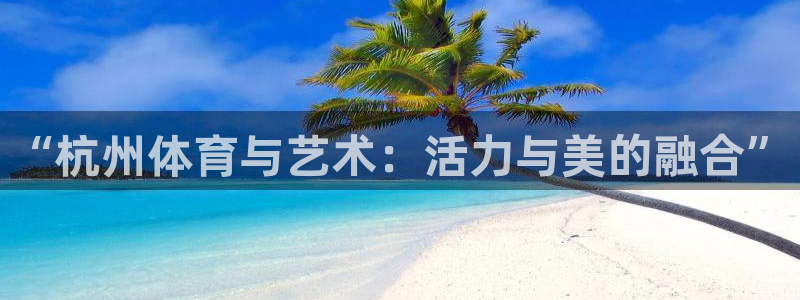 欧亿官网注册：“杭州体育与艺术：活力